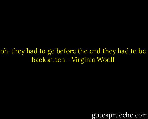 oh, they had to go before the end<br />they had to be back at ten - Virginia Woolf