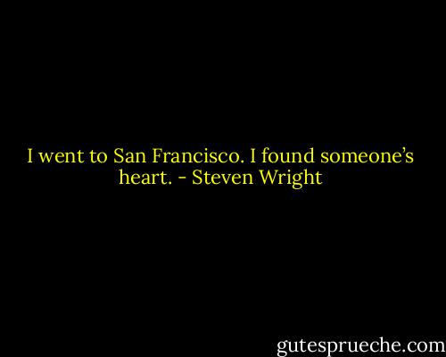 I went to San Francisco. I found someone’s heart. - Steven Wright