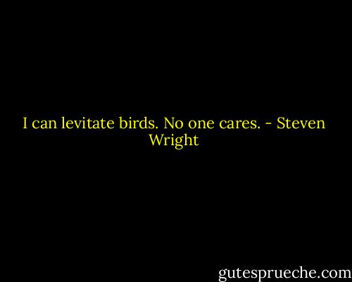 I can levitate birds. No one cares. - Steven Wright