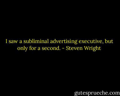 I saw a subliminal advertising executive, but only for a second. - Steven Wright