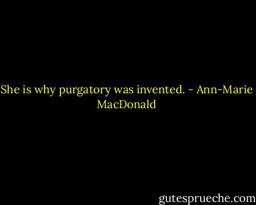 She is why purgatory was invented. - Ann-Marie MacDonald