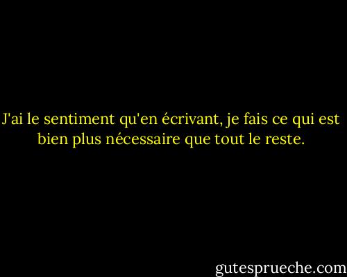 J'ai le sentiment qu'en écrivant, je fais ce qui est bien plus nécessaire que tout le reste. - Virginia Woolf