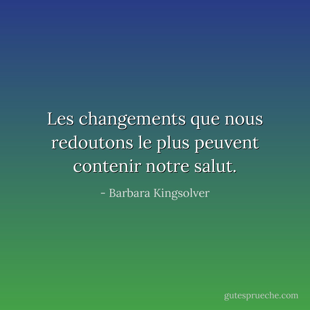 Les changements que nous redoutons le plus peuvent contenir notre salut. - Barbara Kingsolver