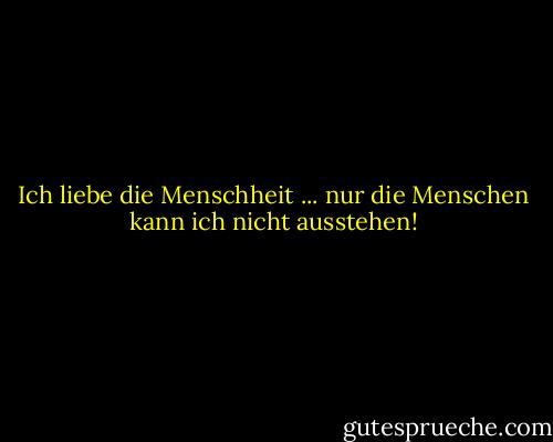 Ich liebe die Menschheit ... nur die Menschen kann ich nicht ausstehen! - Charles M. Schulz<