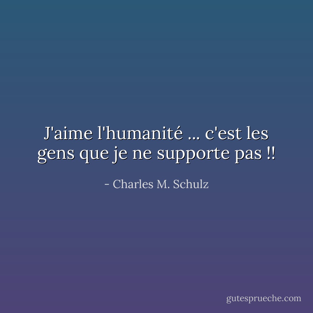 J'aime l'humanité ... c'est les gens que je ne supporte pas !! - Charles M. Schulz