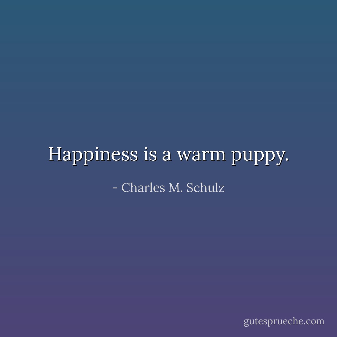 Happiness is a warm puppy. - Charles M. Schulz