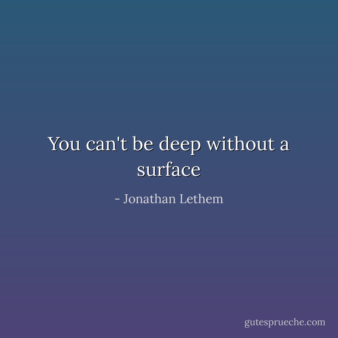 You can't be deep without a surface - Jonathan Lethem