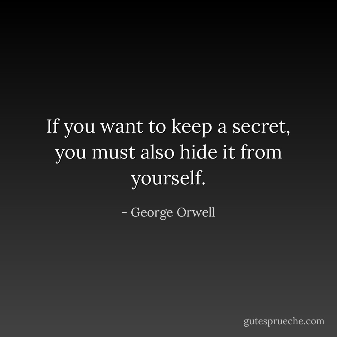 If you want to keep a secret, you must also hide it from yourself. - George Orwell