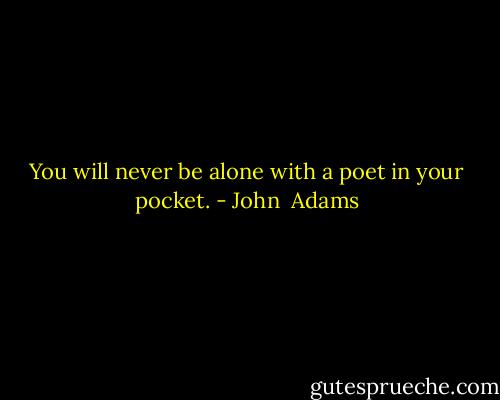 You will never be alone with a poet in your pocket. - John  Adams