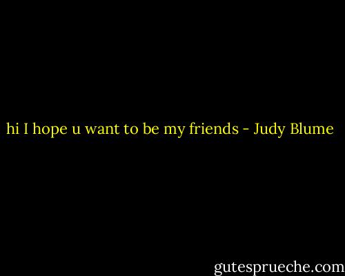 hi I hope u want to be my friends - Judy Blume