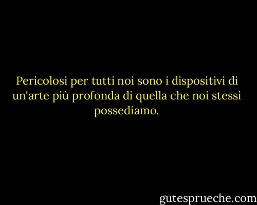Pericolosi per tutti noi sono i dispositivi di un'arte più profonda di quella che noi stessi possediamo. - J.R.R. Tolkien