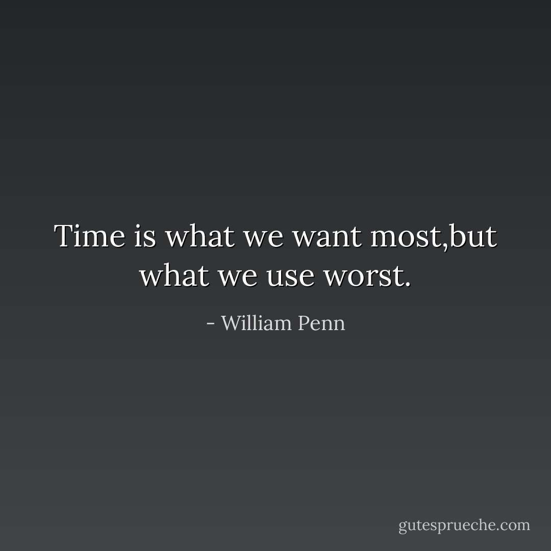 Time is what we want most,but what we use worst. - William Penn