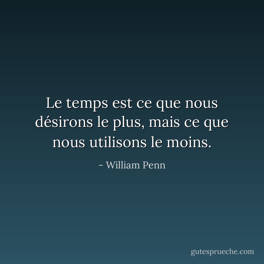 Le temps est ce que nous désirons le plus, mais ce que nous utilisons le moins. - William Penn
