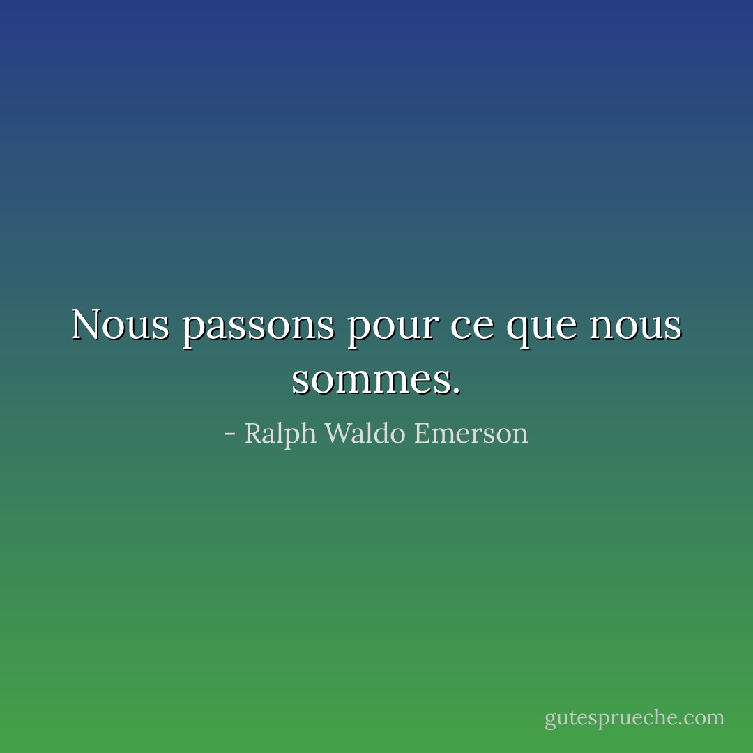 Nous passons pour ce que nous sommes. - Ralph Waldo Emerson
