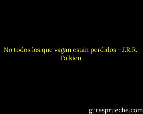 No todos los que vagan están perdidos - J.R.R. Tolkien
