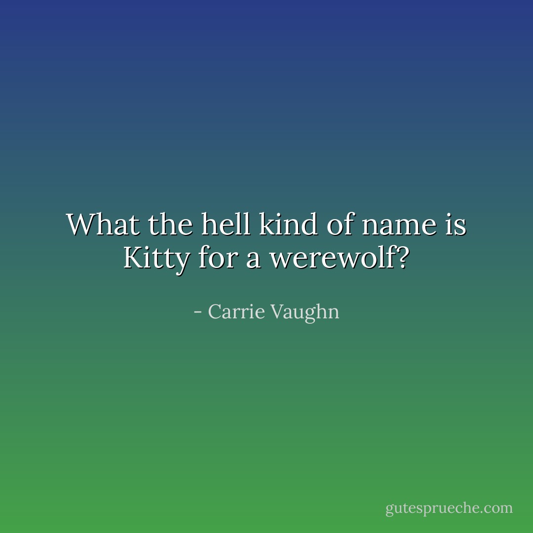 What the hell kind of name is Kitty for a werewolf? - Carrie Vaughn