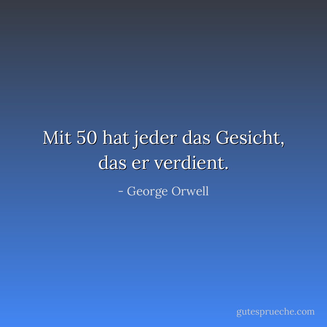 Mit 50 hat jeder das Gesicht, das er verdient. - George Orwell<