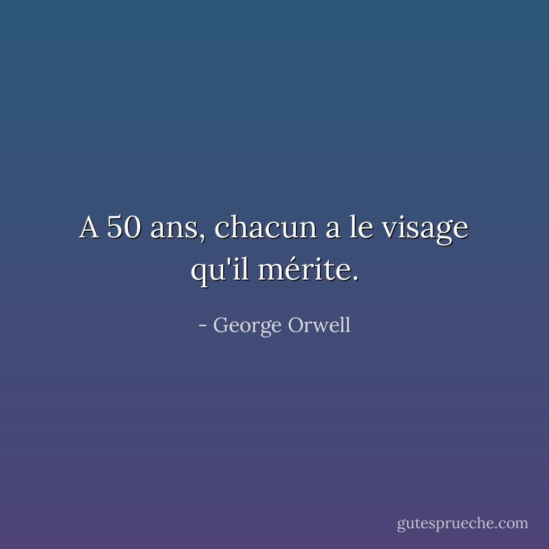 A 50 ans, chacun a le visage qu'il mérite. - George Orwell