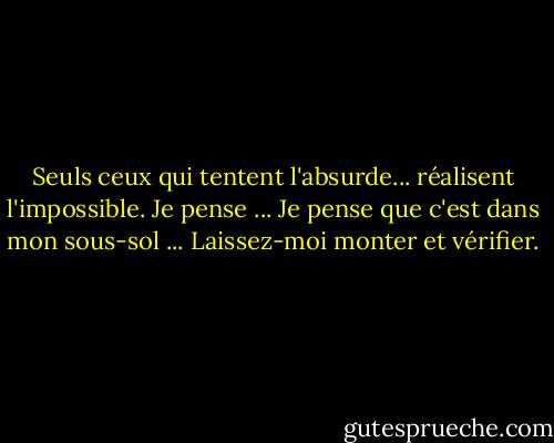 Seuls ceux qui tentent l'absurde... réalisent l'impossible. Je pense ... Je pense que c'est dans mon sous-sol ... Laissez-moi monter et vérifier. - M.C. Escher