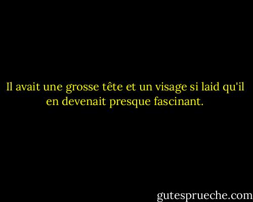 Il avait une grosse tête et un visage si laid qu'il en devenait presque fascinant. - Ayn Rand