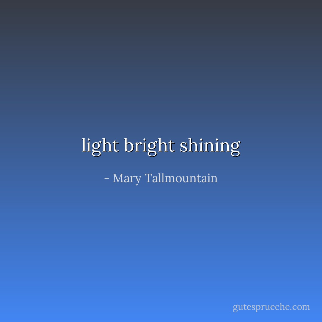 light bright shining - Mary Tallmountain
