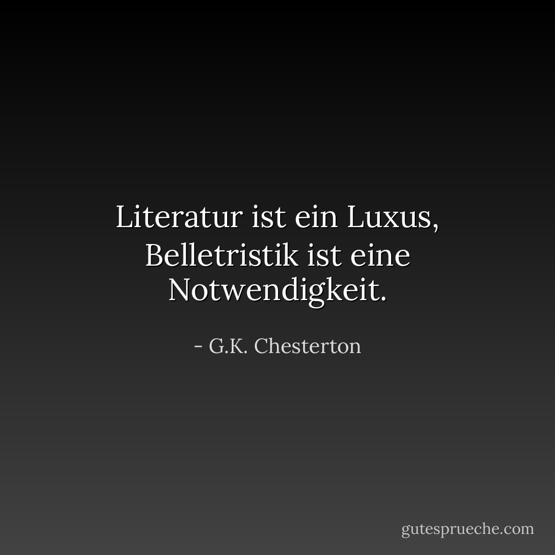 Literatur ist ein Luxus, Belletristik ist eine Notwendigkeit. - G.K. Chesterton<