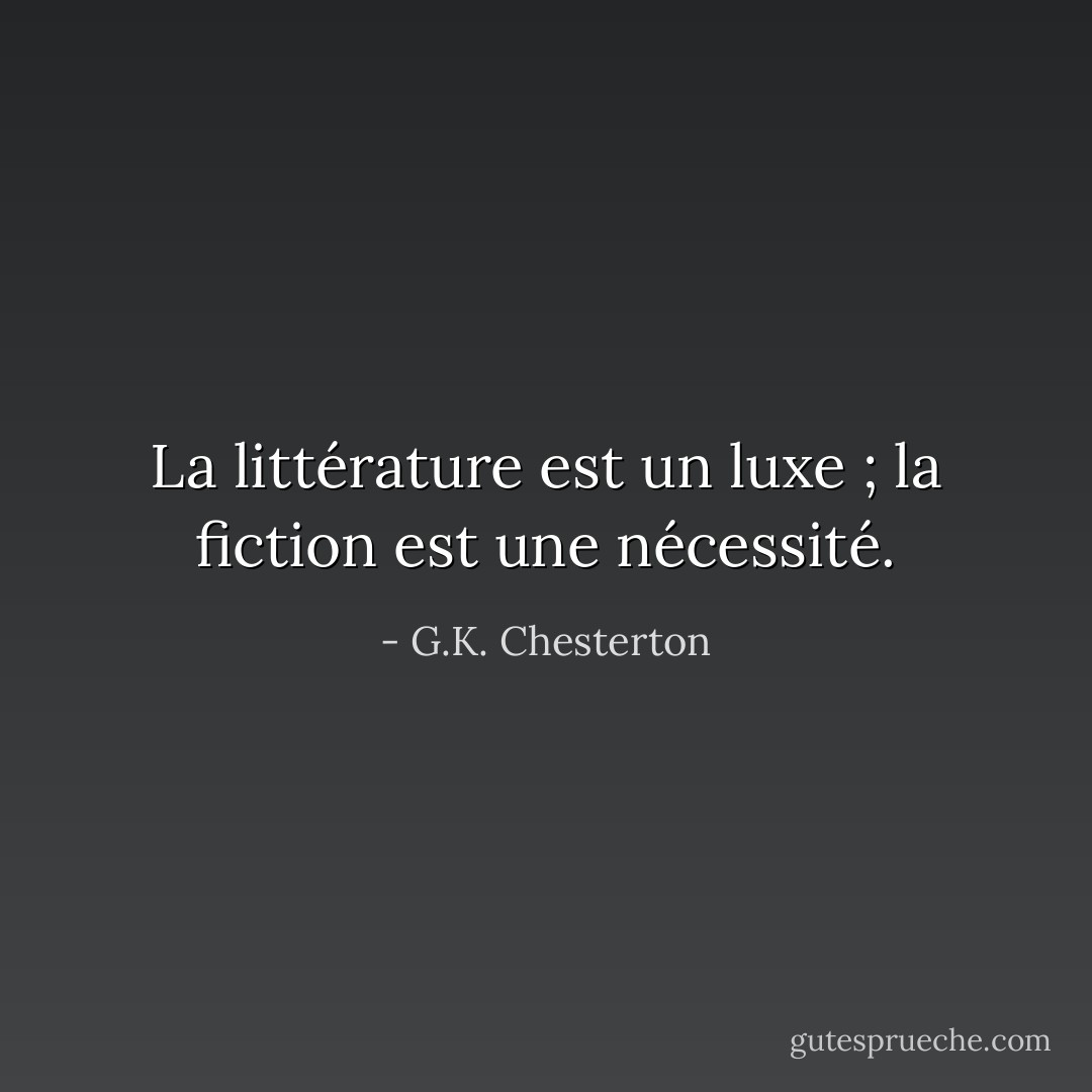 La littérature est un luxe ; la fiction est une nécessité. - G.K. Chesterton