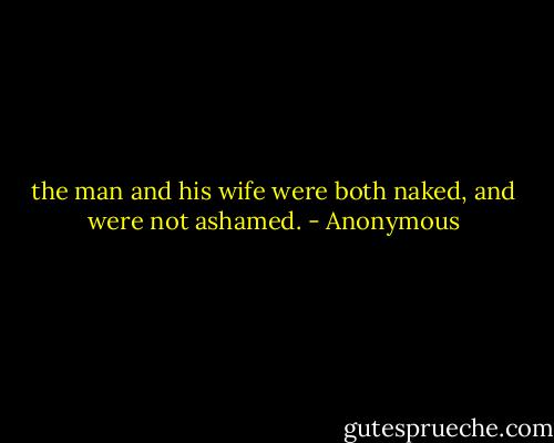 the man and his wife were both naked, and were not ashamed. - Anonymous