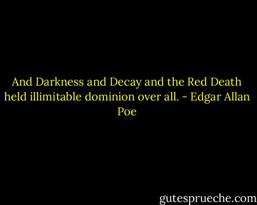 And Darkness and Decay and the Red Death held illimitable dominion over all. - Edgar Allan Poe