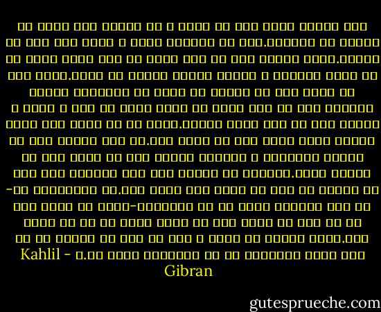 شما هنگام سختی دعا می کنید و در هنگام فقر زبان به نیایش می گشایید.کاش در روزگار نعمت و شادی نیز دعا می کردید.زیرا حقیقت دعا جز این نیست که شما هستی خویش را در اثیر آسمانی و اکسیر زندگی گسترش می دهید.وقتی دعا می کنید شما به معراج می روید پس بگذارید زیارت نامرئی شما از این معبد به خاطر چیزی جز وجد و شادی و همراز شدن با جان جهان نباشد.همین که به حریم این معبد پنهان وارد شوید شما را کافی است.من نمی توانم شما را دعایی بیاموزم و کلماتی تعلیم کنم که بدان خدا را نیایش کنید.خداوند به کلمات شما گوش نخواهد کرد مگر آن کلمات را خود بر زبان شما جاری کند.ای پروردگار ما- ما نمی توانیم چیزی از تو بخواهیم-زیرا تو نیاز های ما را نیک می دانی پیش از آنکه نیاز ها در ما زاده شود.نیاز حقیقی ما تویی و اگر تو خود را بیشتر به ما دهی همهء آرزوهای ما را برآورده کرده ای.ا - Kahlil Gibran