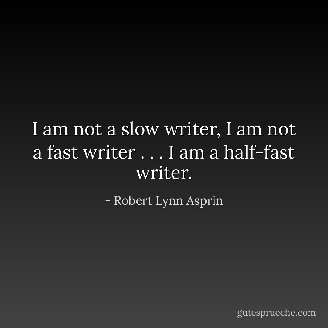 I am not a slow writer, I am not a fast writer . . . I am a half-fast writer. - Robert Lynn Asprin