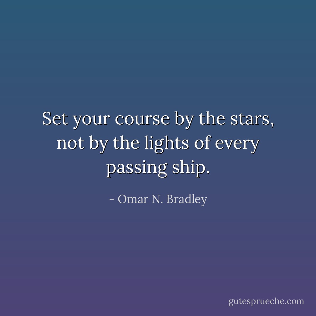 Set your course by the stars, not by the lights of every passing ship. - Omar N. Bradley