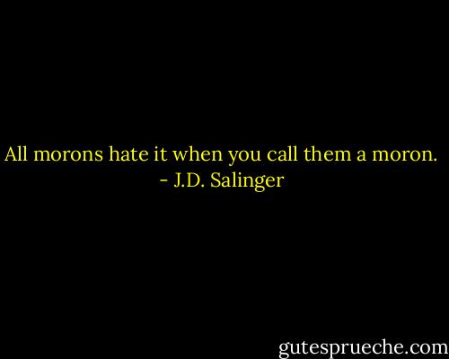 All morons hate it when you call them a moron. - J.D. Salinger