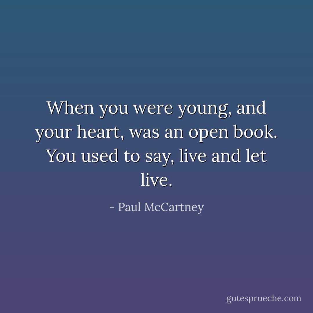 When you were young, and your heart, was an open book. You used to say, live and let live. - Paul McCartney