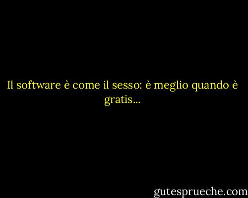 Il software è come il sesso: è meglio quando è gratis... - Linus Torvalds