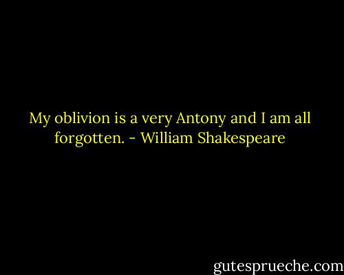 My oblivion is a very Antony and I am all forgotten. - William Shakespeare