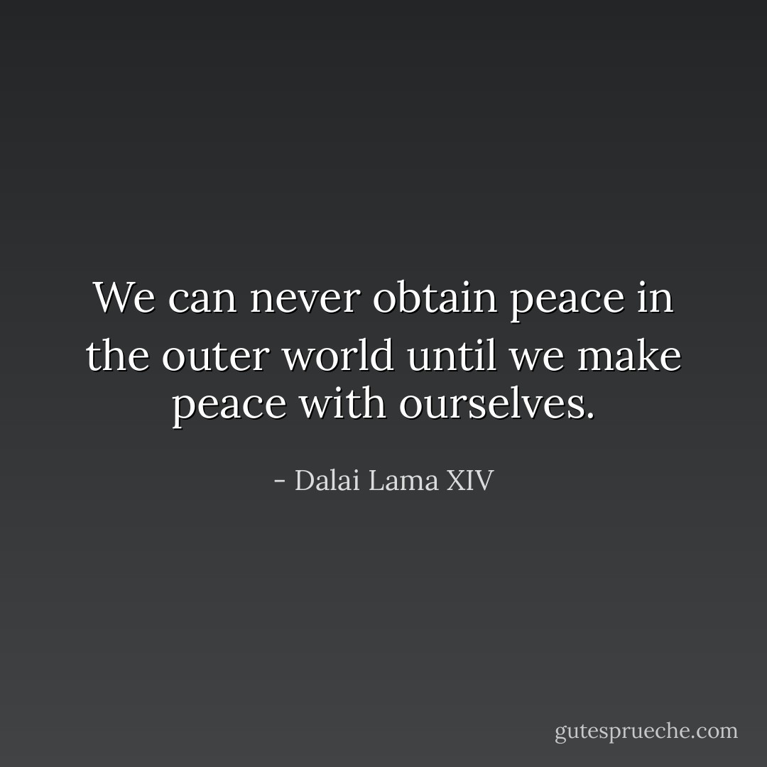 We can never obtain peace in the outer world until we make peace with ourselves. - Dalai Lama XIV