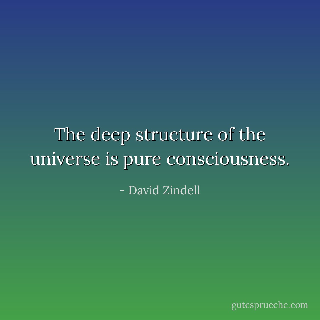The deep structure of the universe is pure consciousness. - David Zindell
