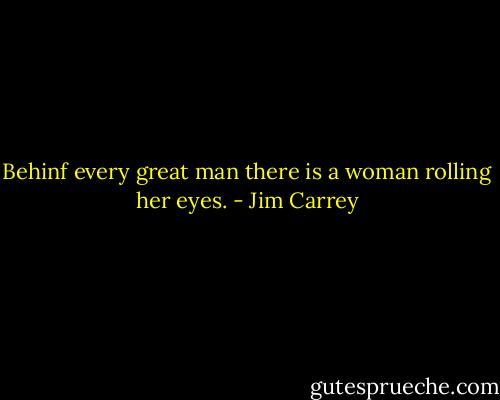 Behinf every great man there is a woman rolling her eyes. - Jim Carrey