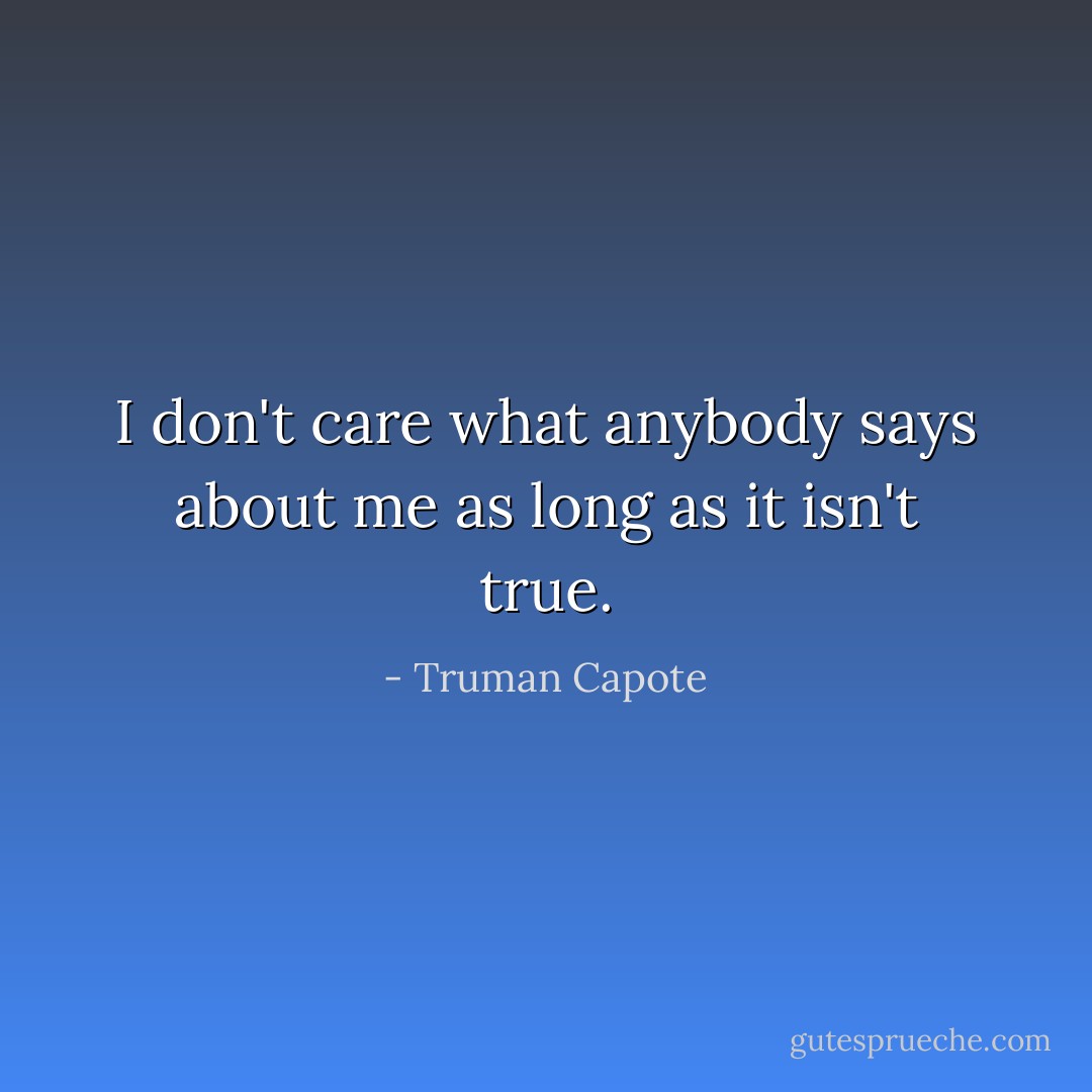 I don't care what anybody says about me as long as it isn't true. - Truman Capote