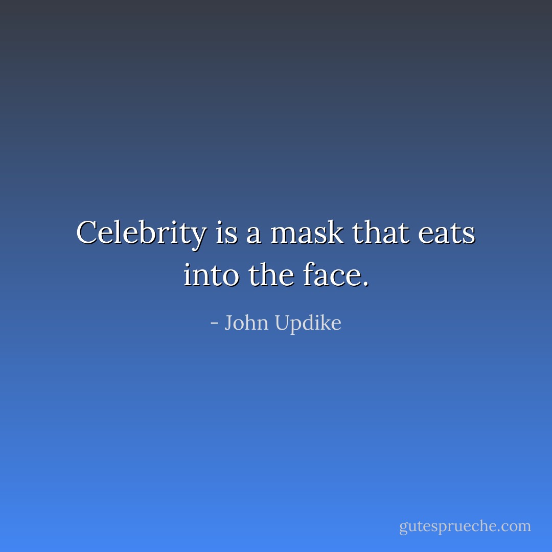 Celebrity is a mask that eats into the face. - John Updike