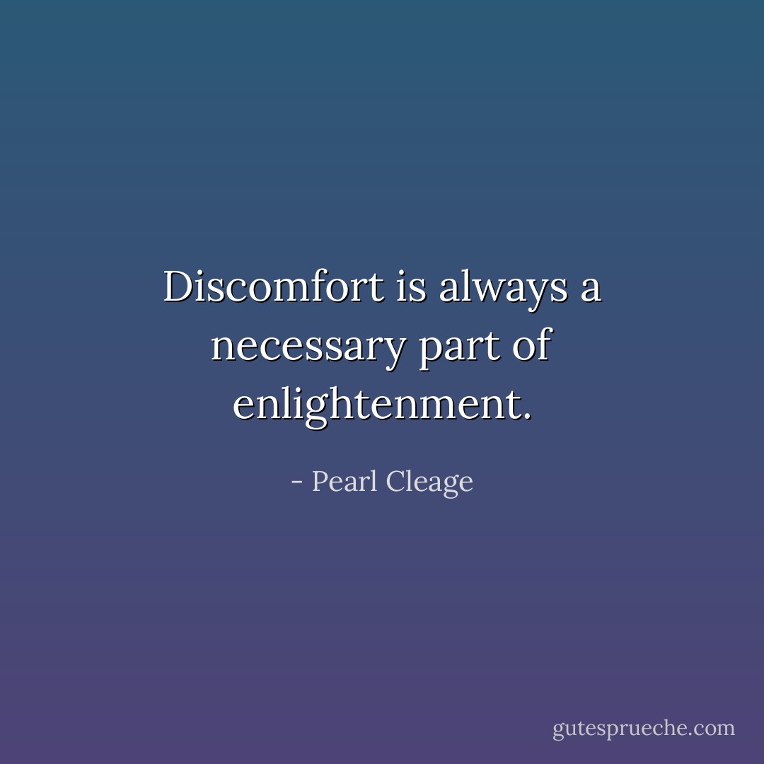 Discomfort is always a necessary part of enlightenment. - Pearl Cleage