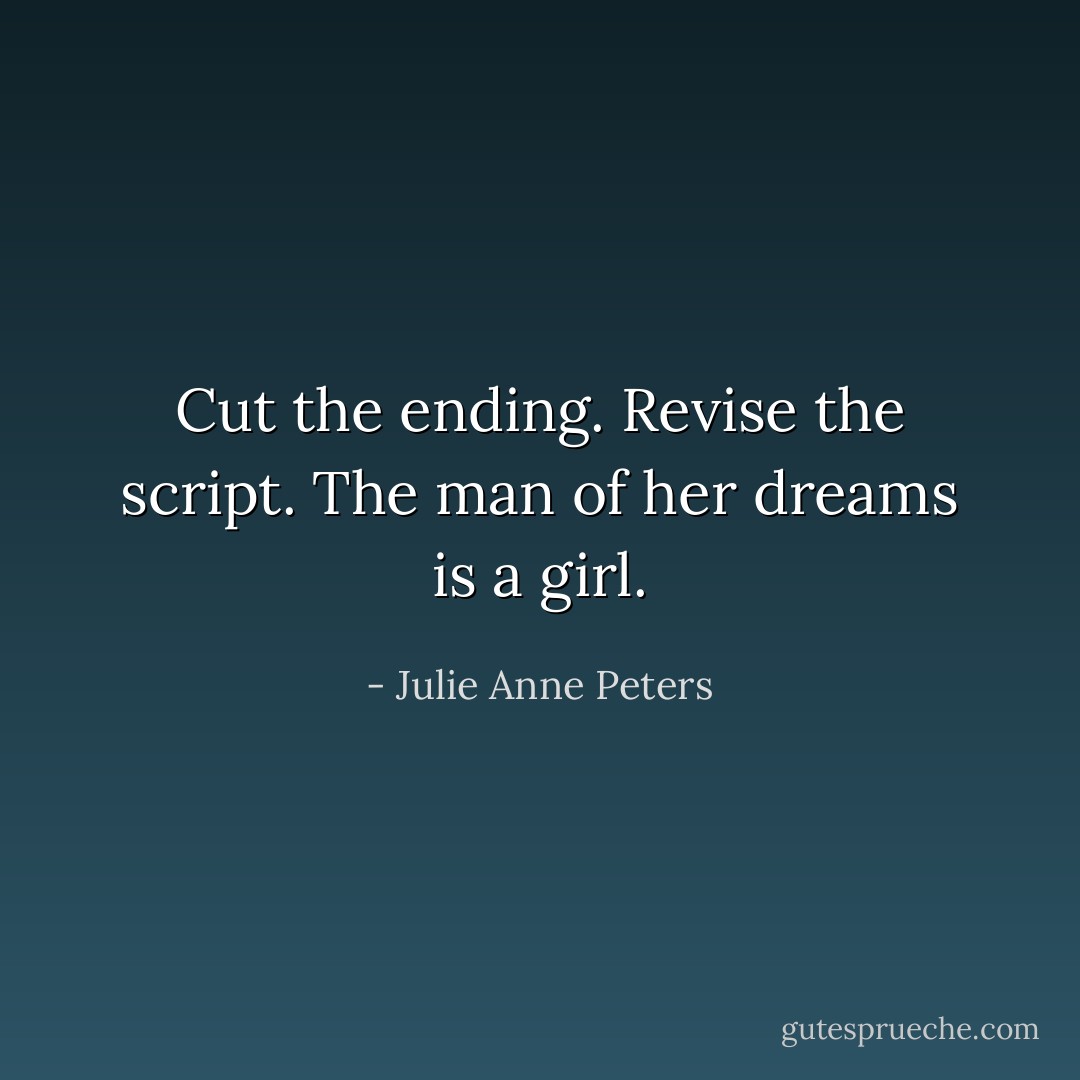 Cut the ending. Revise the script. The man of her dreams is a girl. - Julie Anne Peters