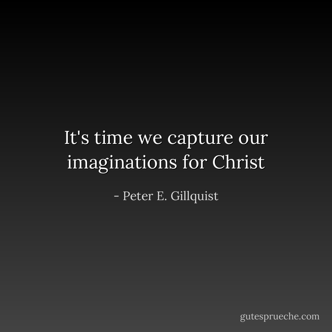 It's time we capture our imaginations for Christ - Peter E. Gillquist