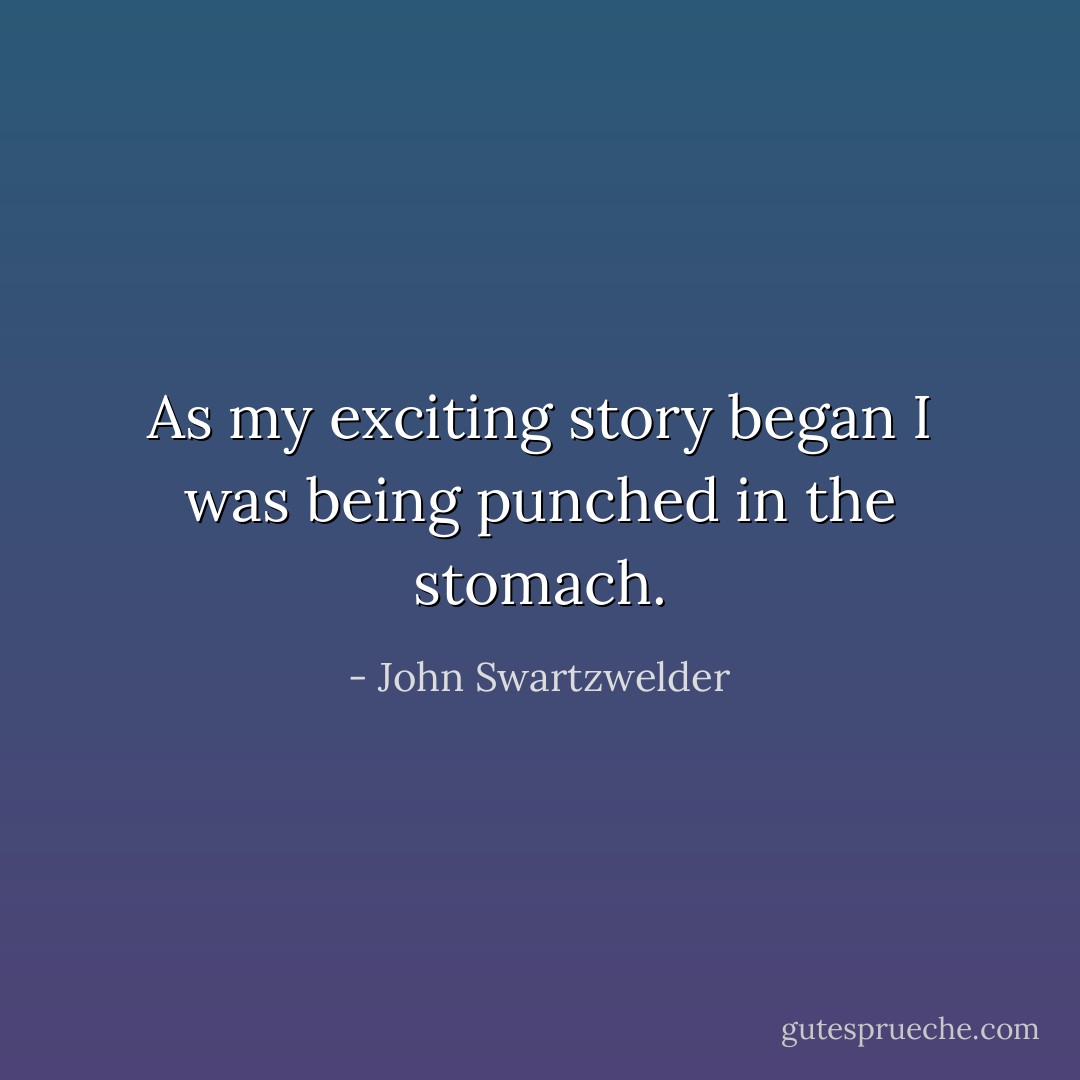 As my exciting story began I was being punched in the stomach. - John Swartzwelder