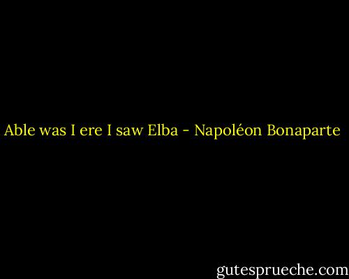 Able was I ere I saw Elba - Napoléon Bonaparte