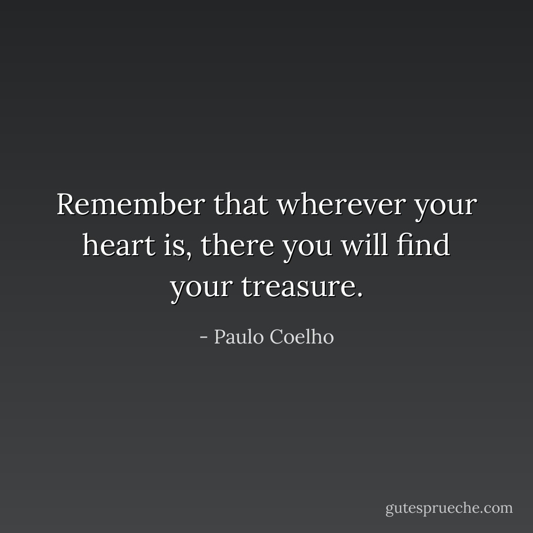 Remember that wherever your heart is, there you will find your treasure. - Paulo Coelho