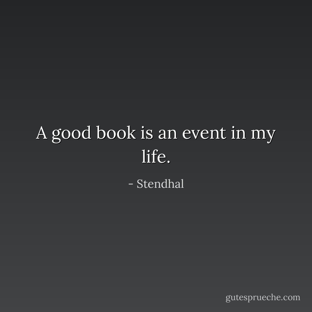 A good book is an event in my life. - Stendhal