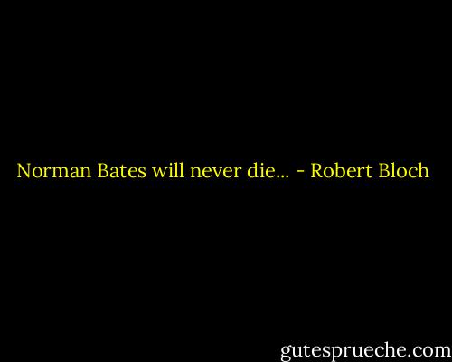 Norman Bates will never die... - Robert Bloch