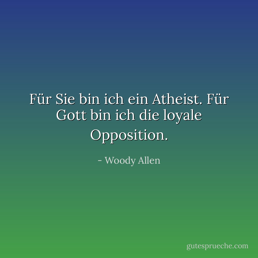 Für Sie bin ich ein Atheist.<br />Für Gott bin ich die loyale Opposition. - Woody Allen<